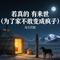 若真的 有来世 (为了家不敢变成疯子)