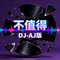 不值得（DJ-AJ版）
